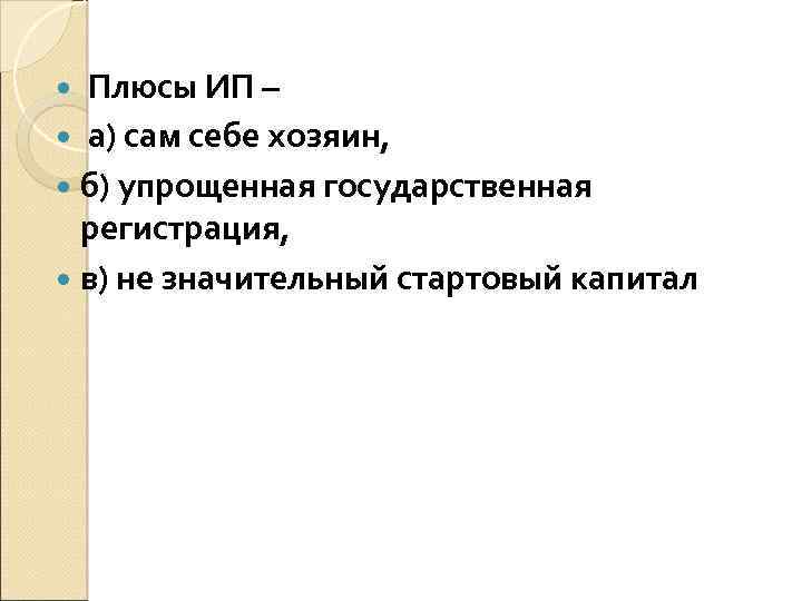 Плюсы ИП – а) сам себе хозяин, б) упрощенная государственная регистрация, в) не значительный