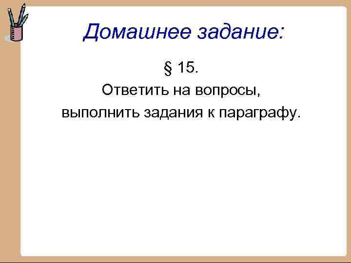 Домашнее задание: § 15. Ответить на вопросы, выполнить задания к параграфу. 