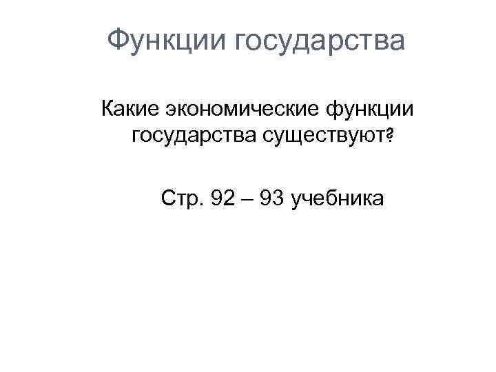  Функции государства Какие экономические функции государства существуют? Стр. 92 – 93 учебника 