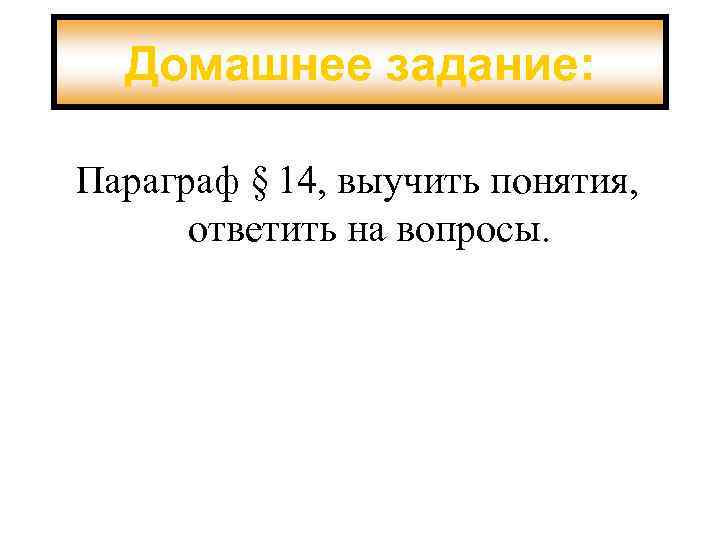 Домашнее задание: Параграф § 14, выучить понятия, ответить на вопросы. 