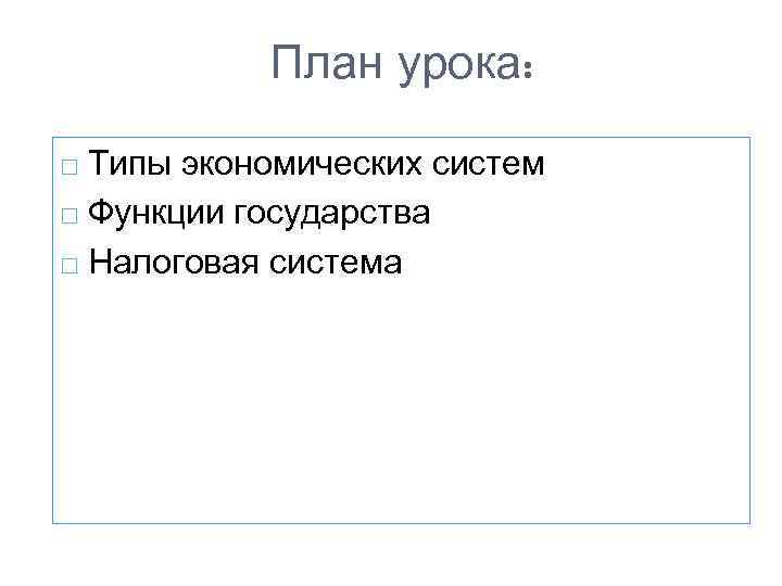 План урока: Типы экономических систем Функции государства Налоговая система 