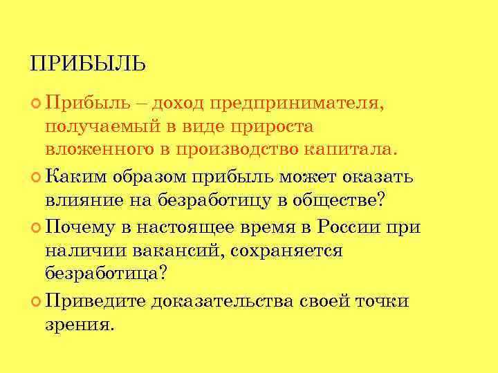 ПРИБЫЛЬ Прибыль – доход предпринимателя, получаемый в виде прироста вложенного в производство капитала. Каким