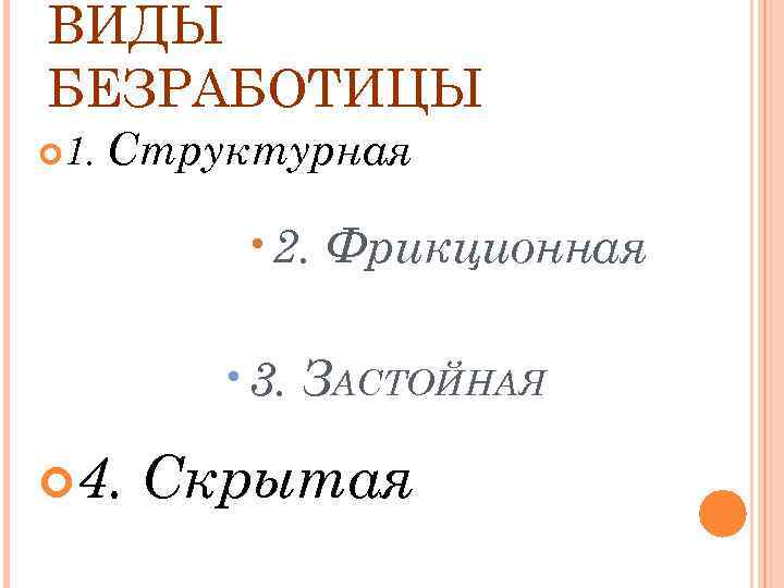 ВИДЫ БЕЗРАБОТИЦЫ 1. Структурная • 2. Фрикционная • 3. ЗАСТОЙНАЯ 4. Скрытая 