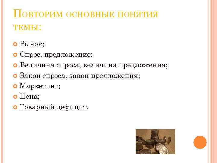 ПОВТОРИМ ОСНОВНЫЕ ПОНЯТИЯ ТЕМЫ: Рынок; Спрос, предложение; Величина спроса, величина предложения; Закон спроса, закон