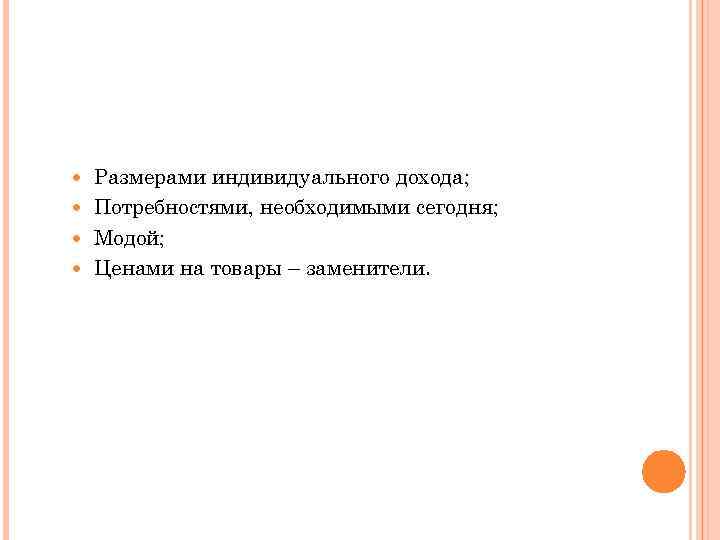 Размерами индивидуального дохода; Потребностями, необходимыми сегодня; Модой; Ценами на товары – заменители. 