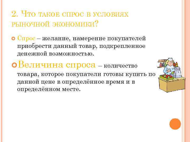 2. ЧТО ТАКОЕ СПРОС В УСЛОВИЯХ РЫНОЧНОЙ ЭКОНОМИКИ? Спрос – желание, намерение покупателей приобрести