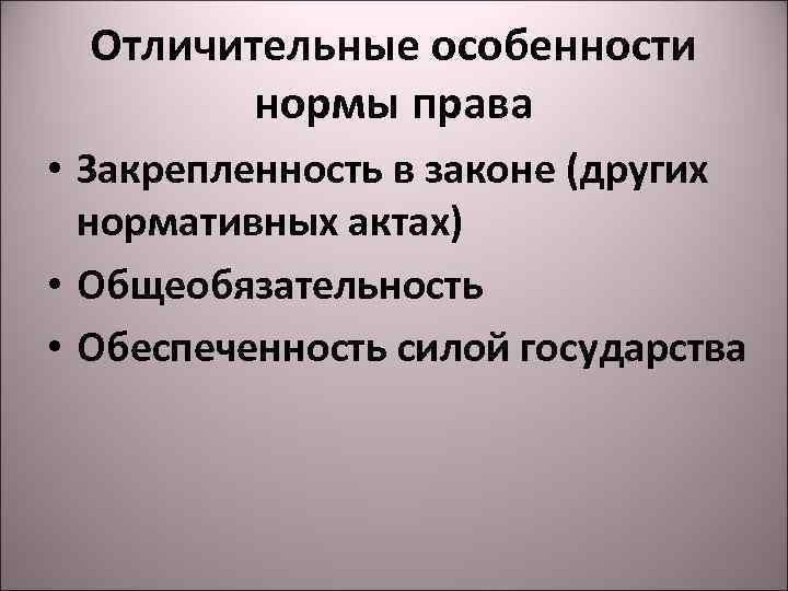 Отличительные особенности нормы права • Закрепленность в законе (других нормативных актах) • Общеобязательность •