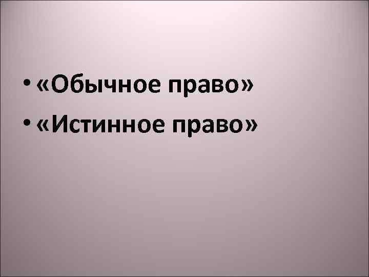  • «Обычное право» • «Истинное право» 