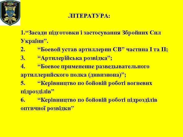 ЛІТЕРАТУРА: 1. “Засади підготовки і застосування Збройних Сил України”. 2. “Боевой устав артиллерии СВ”