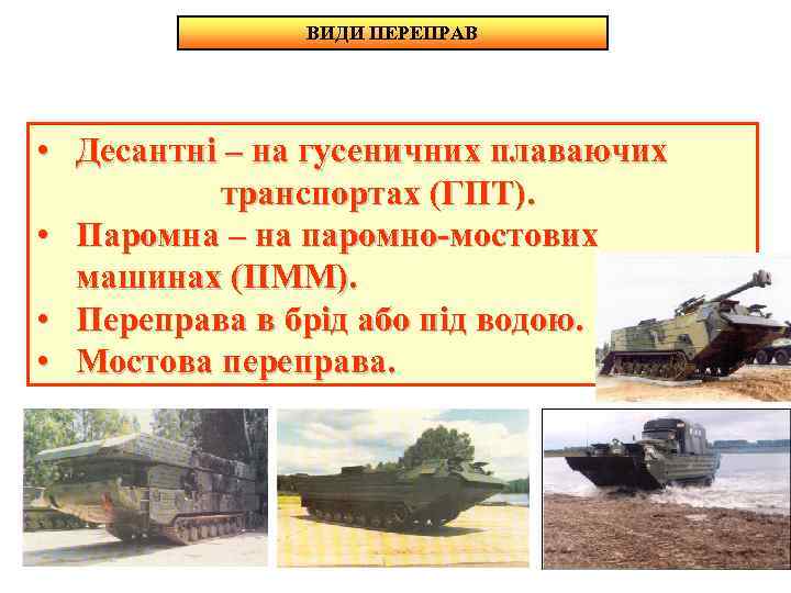 ВИДИ ПЕРЕПРАВ • Десантні – на гусеничних плаваючих транспортах (ГПТ). • Паромна – на