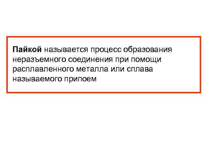 Пайкой называется процесс образования неразъемного соединения при помощи расплавленного металла или сплава называемого припоем