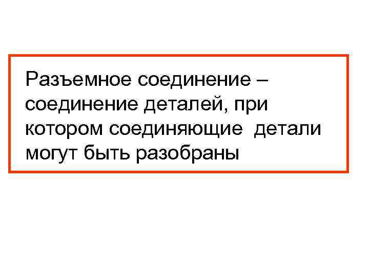 Разъемное соединение – соединение деталей, при котором соединяющие детали могут быть разобраны 