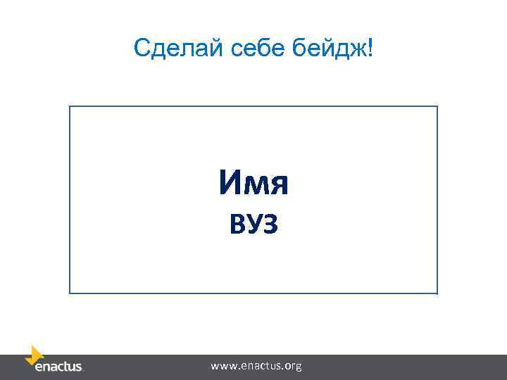 Сделай себе бейдж! Имя ВУЗ www. enactus. org 