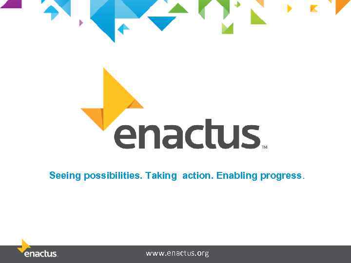 Seeing possibilities. Taking action. Enabling progress. www. enactus. org 