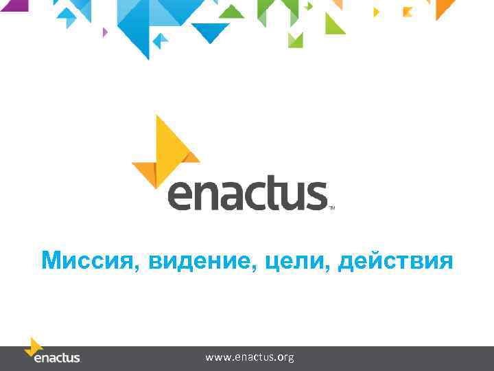 Миссия, видение, цели, действия www. enactus. org 