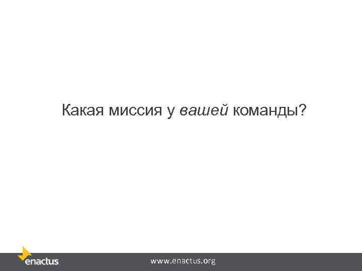 Какая миссия у вашей команды? www. enactus. org 