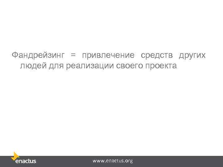 Фандрейзинг = привлечение средств других людей для реализации своего проекта www. enactus. org 
