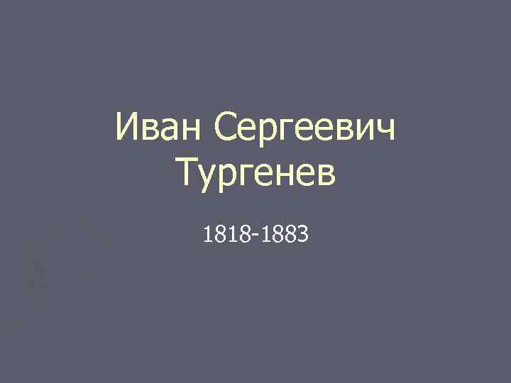 Иван Сергеевич Тургенев 1818 -1883 