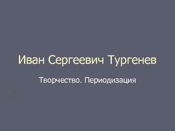 Иван Сергеевич Тургенев Творчество. Периодизация 