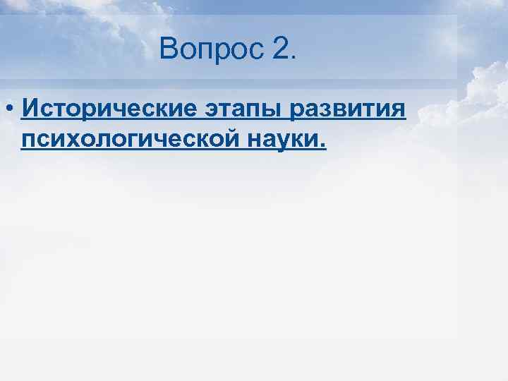 Вопрос 2. • Исторические этапы развития психологической науки. 