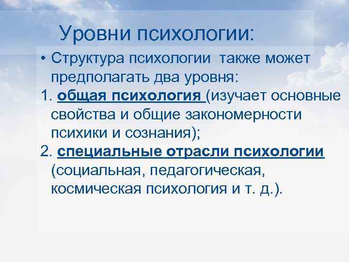 Уровни психологии: • Структура психологии также может предполагать два уровня: 1. общая психология (изучает