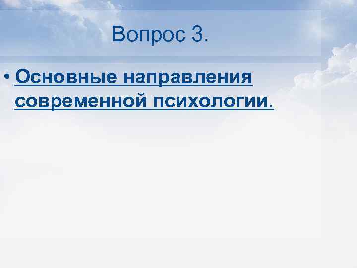 Вопрос 3. • Основные направления современной психологии. 