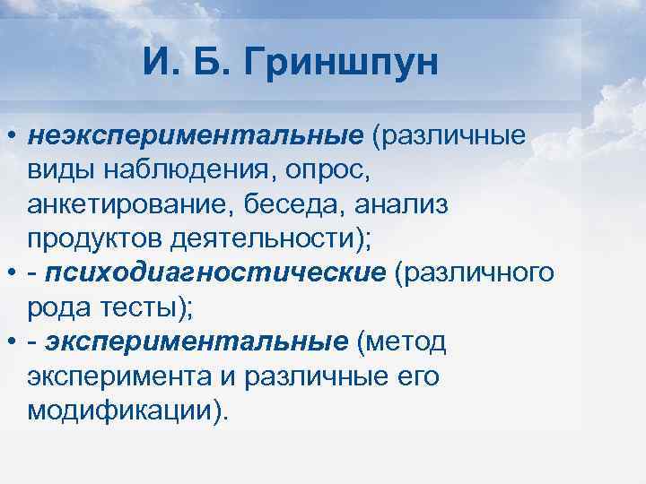 И. Б. Гриншпун • неэкспериментальные (различные виды наблюдения, опрос, анкетирование, беседа, анализ продуктов деятельности);