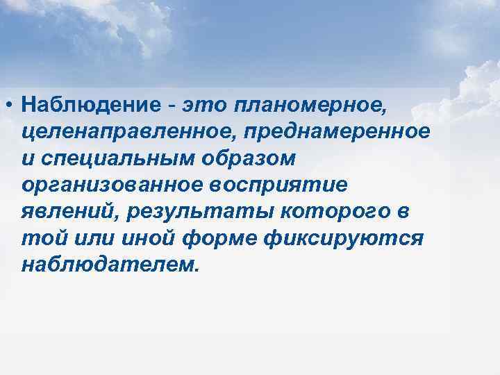  • Наблюдение - это планомерное, целенаправленное, преднамеренное и специальным образом организованное восприятие явлений,