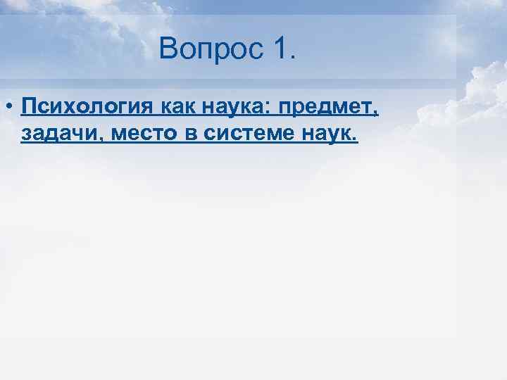 Вопрос 1. • Психология как наука: предмет, задачи, место в системе наук. 