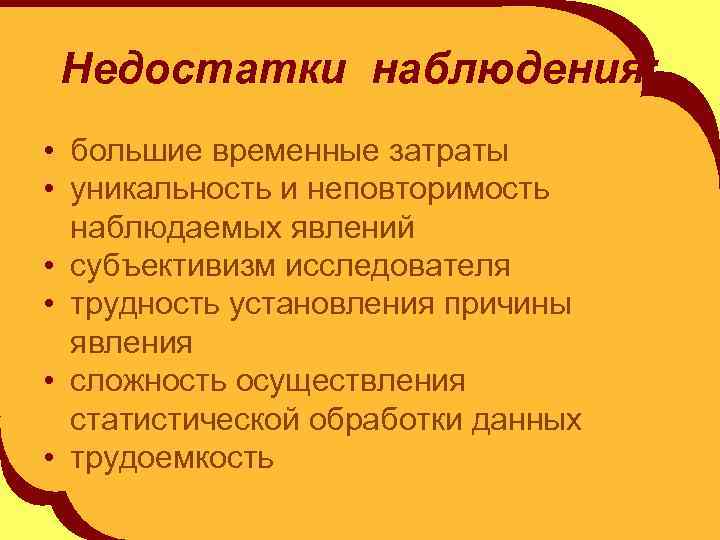 Недостатки наблюдения: • большие временные затраты • уникальность и неповторимость наблюдаемых явлений • субъективизм