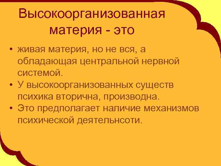 Высокоорганизованная материя - это • живая материя, но не вся, а обладающая центральной нервной