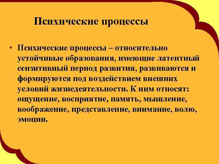 Психические процессы • Психические процессы – относительно устойчивые образования, имеющие латентный сензитивный период развития,