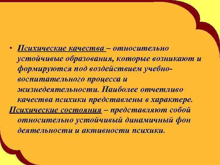  • Психические качества – относительно устойчивые образования, которые возникают и формируются под воздействием