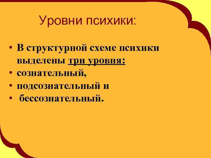 Уровни психики: • В структурной схеме психики выделены три уровня: • сознательный, • подсознательный