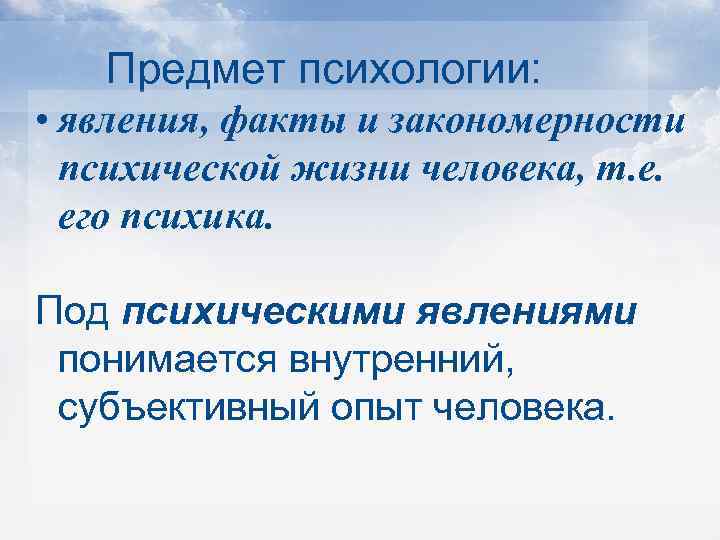 Предмет психологии: • явления, факты и закономерности психической жизни человека, т. е. его психика.