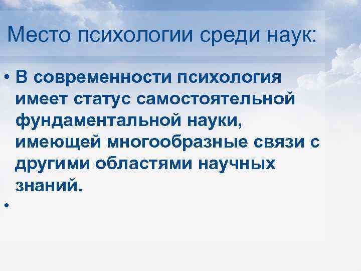 Место психологии среди наук: • В современности психология имеет статус самостоятельной фундаментальной науки, имеющей