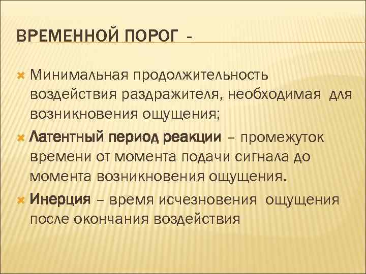 ВРЕМЕННОЙ ПОРОГ Минимальная продолжительность воздействия раздражителя, необходимая для возникновения ощущения; Латентный период реакции –