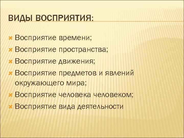 ВИДЫ ВОСПРИЯТИЯ: Восприятие времени; Восприятие пространства; Восприятие движения; Восприятие предметов и явлений окружающего мира;