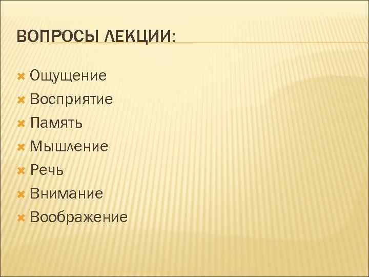 ВОПРОСЫ ЛЕКЦИИ: Ощущение Восприятие Память Мышление Речь Внимание Воображение 