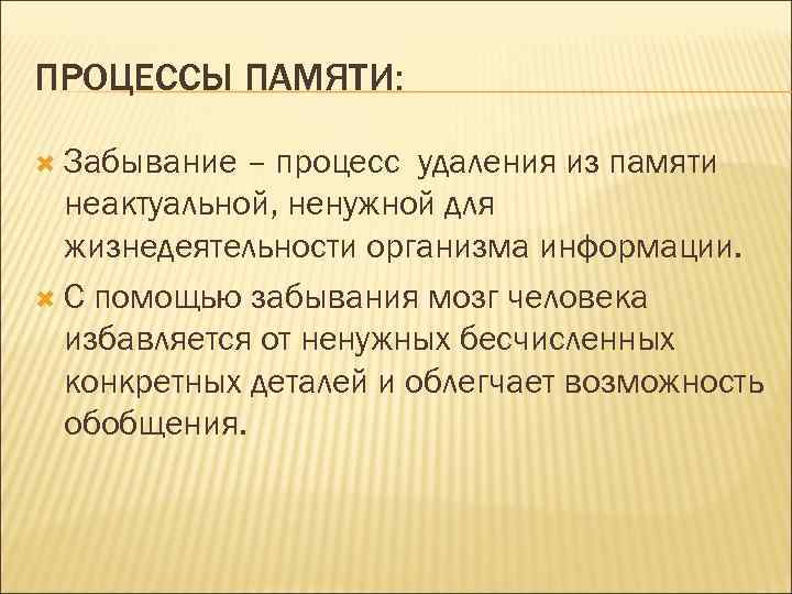 ПРОЦЕССЫ ПАМЯТИ: Забывание – процесс удаления из памяти неактуальной, ненужной для жизнедеятельности организма информации.