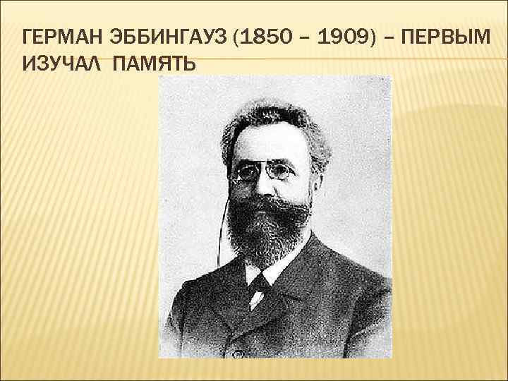 ГЕРМАН ЭББИНГАУЗ (1850 – 1909) – ПЕРВЫМ ИЗУЧАЛ ПАМЯТЬ 