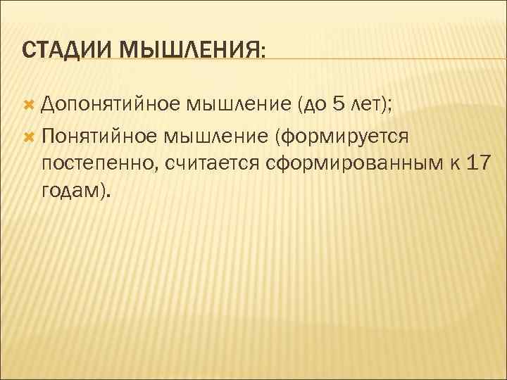 СТАДИИ МЫШЛЕНИЯ: Допонятийное мышление (до 5 лет); Понятийное мышление (формируется постепенно, считается сформированным к