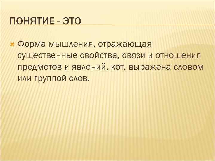 ПОНЯТИЕ - ЭТО Форма мышления, отражающая существенные свойства, связи и отношения предметов и явлений,