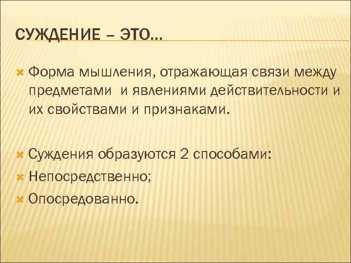 СУЖДЕНИЕ – ЭТО… Форма мышления, отражающая связи между предметами и явлениями действительности и их