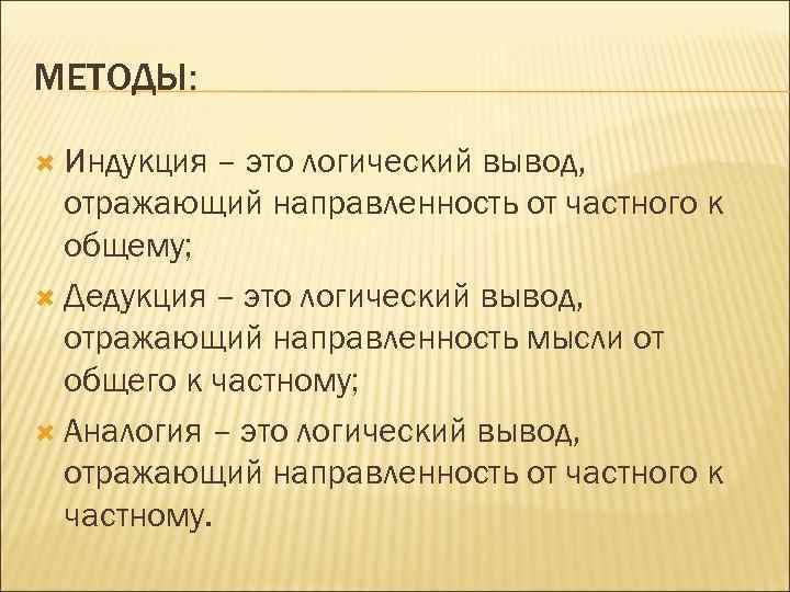 МЕТОДЫ: Индукция – это логический вывод, отражающий направленность от частного к общему; Дедукция –