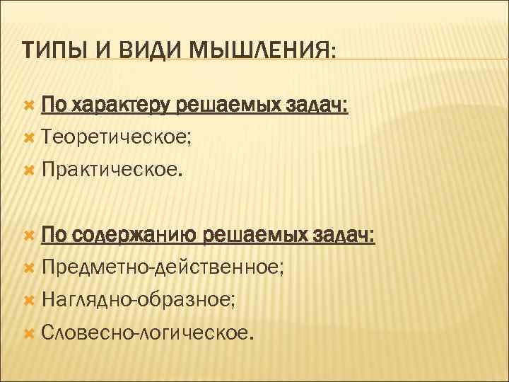 ТИПЫ И ВИДИ МЫШЛЕНИЯ: По характеру решаемых задач: Теоретическое; Практическое. По содержанию решаемых задач: