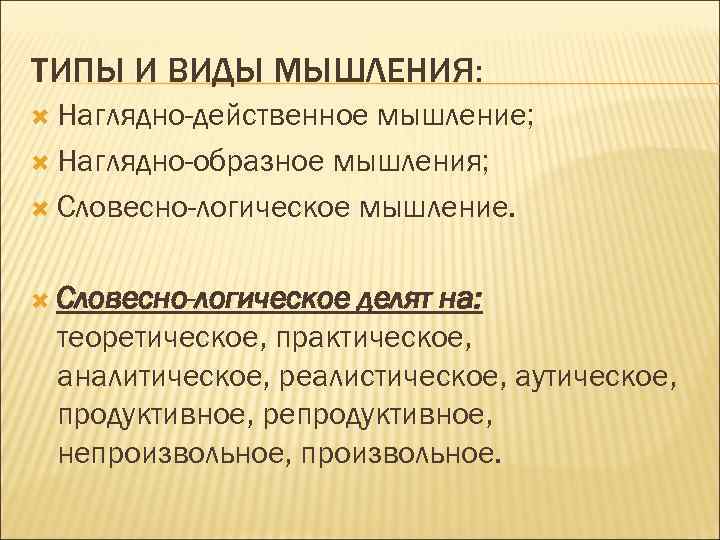 ТИПЫ И ВИДЫ МЫШЛЕНИЯ: Наглядно-действенное мышление; Наглядно-образное мышления; Словесно-логическое мышление. Словесно-логическое делят на: теоретическое,