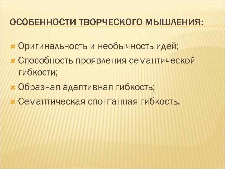 ОСОБЕННОСТИ ТВОРЧЕСКОГО МЫШЛЕНИЯ: Оригинальность и необычность идей; Способность проявления семантической гибкости; Образная адаптивная гибкость;