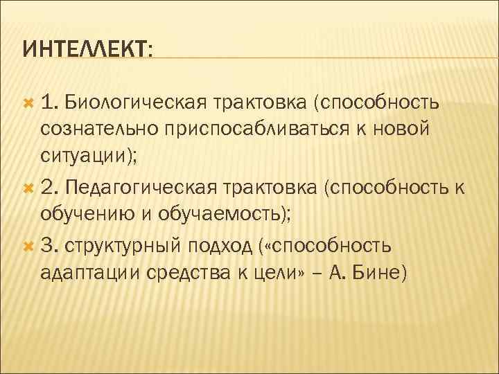 ИНТЕЛЛЕКТ: 1. Биологическая трактовка (способность сознательно приспосабливаться к новой ситуации); 2. Педагогическая трактовка (способность