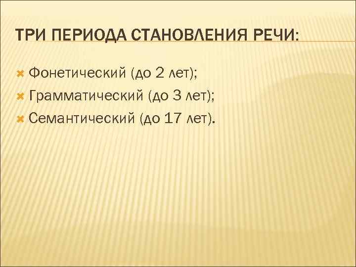 ТРИ ПЕРИОДА СТАНОВЛЕНИЯ РЕЧИ: Фонетический (до 2 лет); Грамматический (до 3 лет); Семантический (до